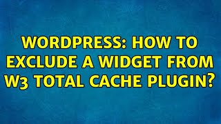 Wordpress: How to exclude a widget from W3 Total Cache Plugin? (2 Solutions!!)