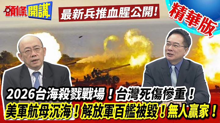 【头条开讲】2026台海杀戮战场!最新兵推血腥公开!台湾岛死伤惨重!海军全灭!美军重创2航母沉海!日军26舰成鱼礁!解放军百舰被毁!无人赢家! 20230109@HeadlinesTalk - 天天要闻
