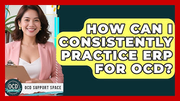 How Can I Consistently Practice ERP For OCD? - OCD Support Space