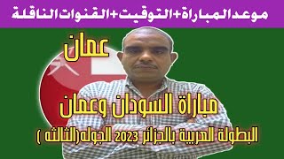 موعد مباراة السودان وعمان في الجوله 3 من البطولة العربية في الجزائر 2023 والتوقيت والقنوات الناقلة