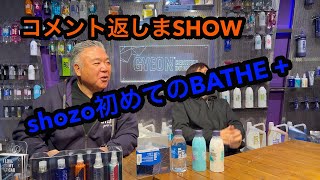 コメント返しまSHOW！shozo初めてのBATHE+