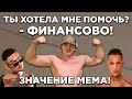 ТЫ ХОТЕЛА МНЕ ПОМОЧЬ, ФИНАНСОВО - ЗНАЧЕНИЕ МЕМА