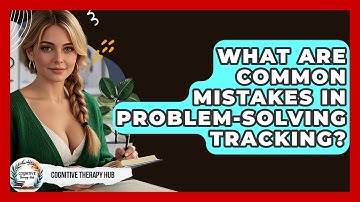 What Are Common Mistakes In Problem-Solving Tracking? - Cognitive Therapy Hub