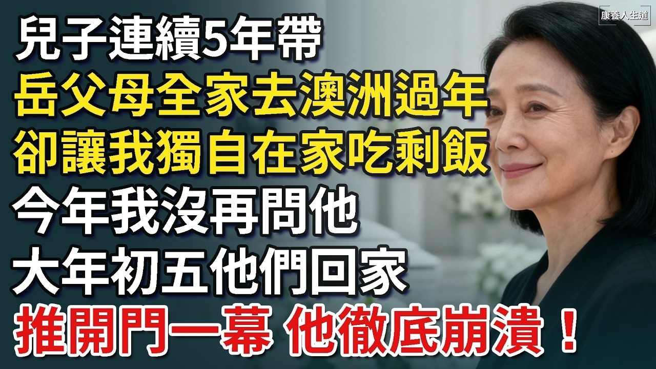 兒子連續5年帶岳父母全家去澳洲過年，卻讓我獨自在家吃剩飯，今年我沒再問他，大年初五他們回家，推開門一幕 他徹底崩潰！​【康養人生道】 #康養人生道 #上了年紀該明白的事 #養老 #聰明老人 #長