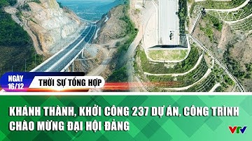Bản tin trưa 16/12: Khánh thành, khởi công 237 dự án, công trình chào mừng Đại hội Đảng | VTV