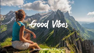Good Vibes 🍀 Morning songs to start your positive day | An Indie/Pop/Folk/Acoustic Playlist
