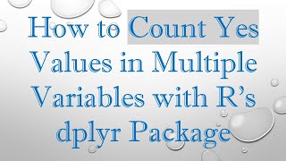 How to Count Yes Values in Multiple Variables with R's dplyr Package