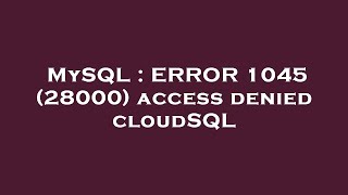 MySQL : ERROR 1045 (28000) access denied cloudSQL