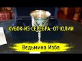 КУБОК ИЗ СЕРЕБРА. ОТ ЮЛИИ. ВЕДЬМИНА ИЗБА ▶️ ИНГА ХОСРОЕВА