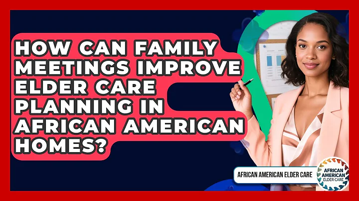 How Can Family Meetings Improve Elder Care Planning In African American Homes?