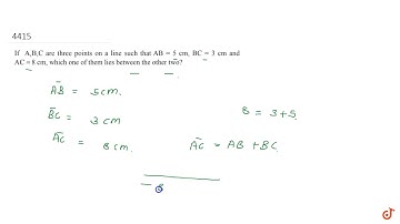 If A,B,C are three points on a line such that `AB = 5 cm` , `BC = 3 cm` and `AC = 8 cm` , which ...