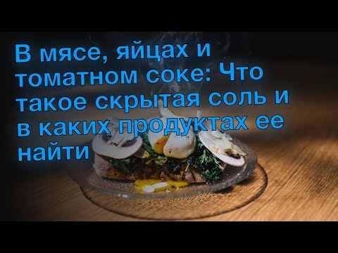 В мясе, яйцах и томатном соке: Что такое скрытая соль и в каких продуктах ее найти