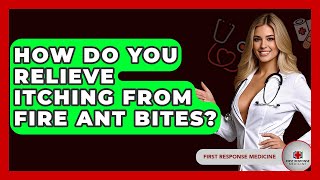 How Do You Relieve Itching From Fire Ant Bites? - First Response Medicine