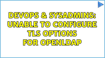 DevOps & SysAdmins: Unable to configure TLS options for OpenLDAP (2 Solutions!!)
