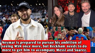 Neymar is prepared to pursue his ambition of seeing MSN once more, but Beckham needs to do more to..