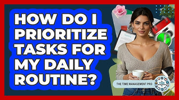 How Do I Prioritize Tasks For My Daily Routine? - The Time Management Pro