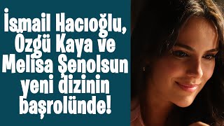 İsmail Hacıoğlu, Özgü Kaya ve Melisa Şenolsun yeni dizinin başrolünde!