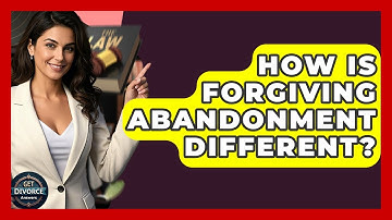 How Is Forgiving Abandonment Different? - Get Divorce Answers