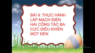 CÔNG NGHỆ 9 - BÀI 9 (TIẾT 1) LẮP ĐẶT MẠCH ĐIỆN 2 CÔNG TẮC 3 CỰC ĐIỀU KHIỂN 1 ĐÈN
