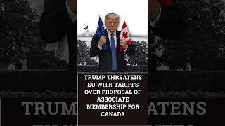 Trump threatens EU with tariffs over proposal of associate membership for Canada