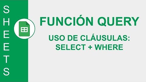 [GOOGLE SHEETS] FUNCIÓN QUERY: USO DE CLÁUSULAS: SELECT + WHERE