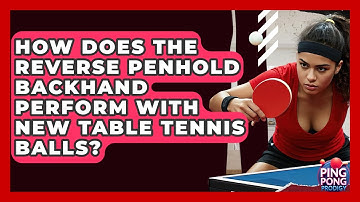 How Does The Reverse Penhold Backhand Perform With New Table Tennis Balls? - Ping Pong Prodigy