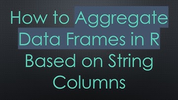 How to Aggregate Data Frames in R Based on String Columns