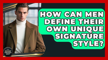 How Can Men Define Their Own Unique Signature Style? - The Sharp Dressed Gent