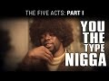 The Five Acts, Part 1: Gorgeous | You the Type Nigga...