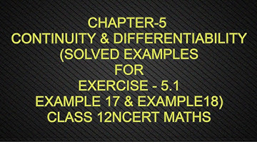 CHAPTER-5 CONTINUITY & DIFFERENTIABILITY(SOLVED EXAMPLES EXERCISE - 5.1 EG 17,18)CLASS 12NCERT MATHS