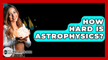 How Hard Is Astrophysics? - Physics Frontier