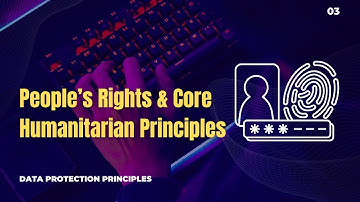 03 | The Role of Core Humanitarian Principles in Data Responsibility | Data Protection Principles