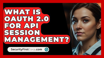What Is OAuth 2.0 For API Session Management? - SecurityFirstCorp.com