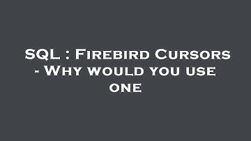 SQL : Firebird Cursors - Why would you use one