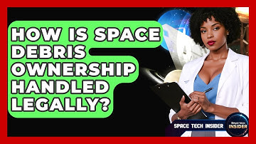 How Is Space Debris Ownership Handled Legally? - Space Tech Insider