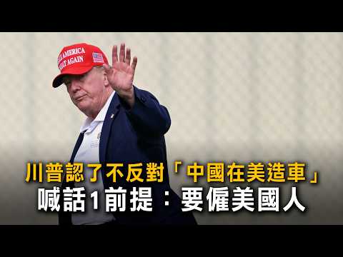 川普認了不反對「中國在美造車」 喊話1前提：要僱美國人