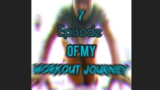 Episode 7 Of My Workout Journey