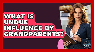 What Is Undue Influence By Grandparents? - Get Divorce Answers