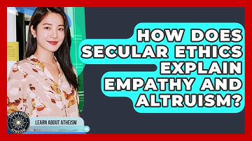 How Does Secular Ethics Explain Empathy And Altruism? - Learn About Atheism