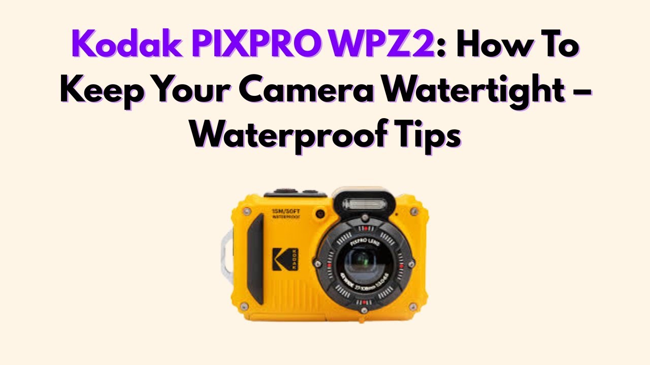 Kodak PIXPRO WPZ2: How To Keep Your Camera Watertight – Waterproof Tips