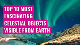 Top 10 Most Fascinating Celestial Objects Visible from Earth