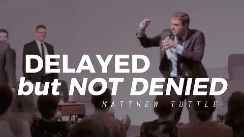 Matthew Tuttle - DELAYED, BUT NOT DENIED