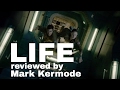 Life reviewed by mark kermode