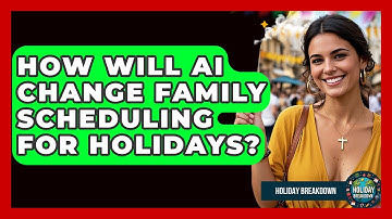 How Will AI Change Family Scheduling For Holidays? - Holiday Breakdown
