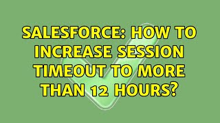 Salesforce: How to increase Session timeout to more than 12 hours?