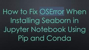 How to Fix OSError When Installing Seaborn in Jupyter Notebook Using Pip and Conda