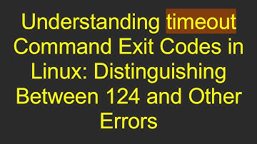 Understanding timeout Command Exit Codes in Linux: Distinguishing Between 124 and Other Errors