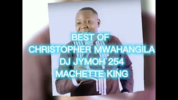 BEST OF CHRISTOPHER MWAHANGILA 2023 🔥  DJ JYMOH 254 THE REAL MACHETTE KING