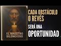 EL MAESTRO Silencioso cada obstáculo o revés será UNA OPORTUNIDAD Sabiduría que transforma tu vida