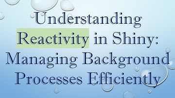 Understanding Reactivity in Shiny: Managing Background Processes Efficiently